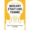 Mozart était une femme - Histoire de la musique classique au féminin