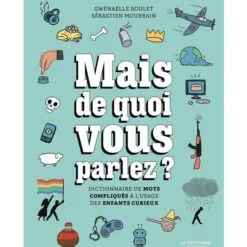 Mais de quoi vous parlez ? - Dictionnaire de mots compliqués à l'usage des enfants curieux