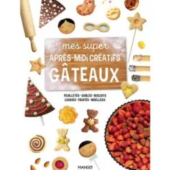 Mes super après-midi créatifs gâteaux - Feuilletés, sablés, biscuits, cookies, fruités, moelleux