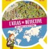 L'atlas du détective - Mène l'enquête autour du monde !