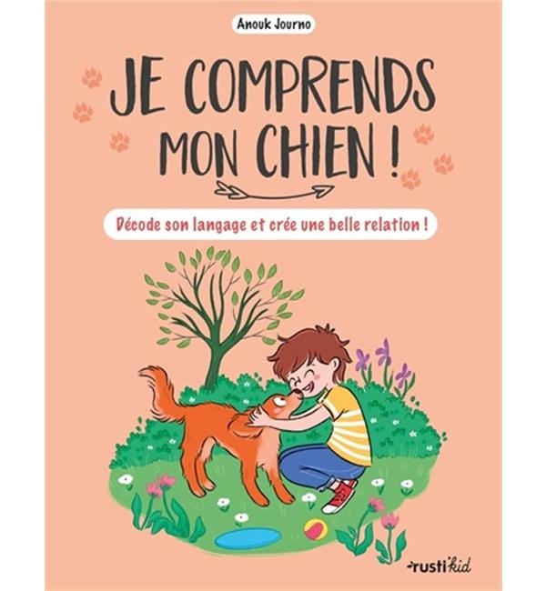 Je comprends mon chien ! - Décode son langage et crée une belle relation !